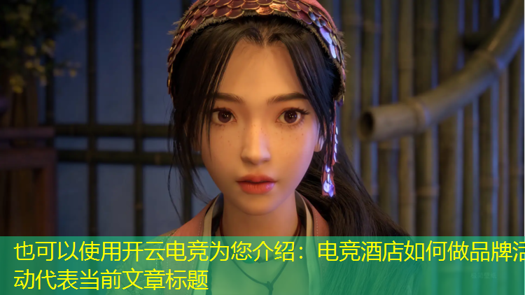 开云电竞为您介绍：电竞酒店如何做品牌活动