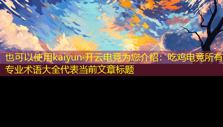 kaiyun·开云电竞为您介绍：吃鸡电竞所有专业术语大全