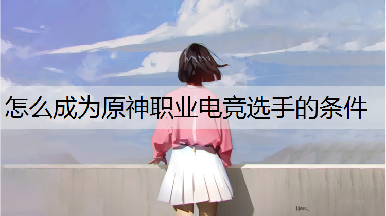 怎么成为原神职业电竞选手的条件