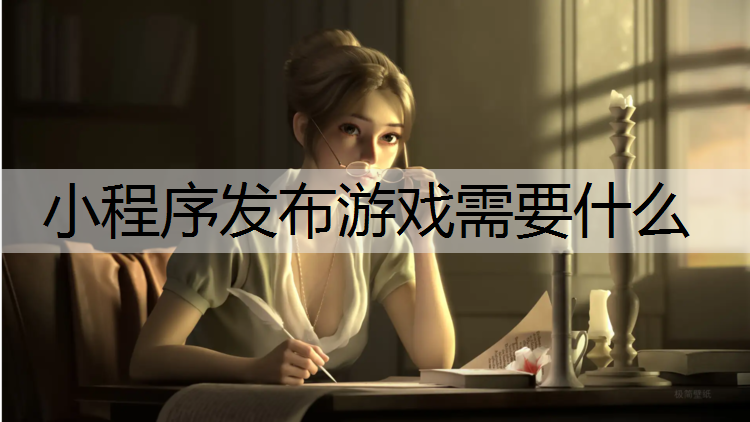 小程序发布游戏需要什么