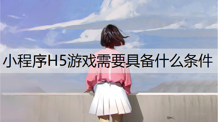 小程序H5游戏需要具备什么条件
