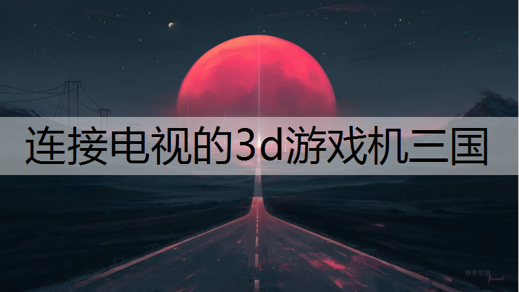 连接电视的3d游戏机三国