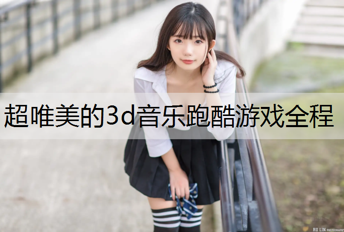 超唯美的3d音乐跑酷游戏全程