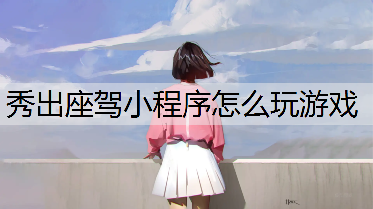 秀出座驾小程序怎么玩游戏